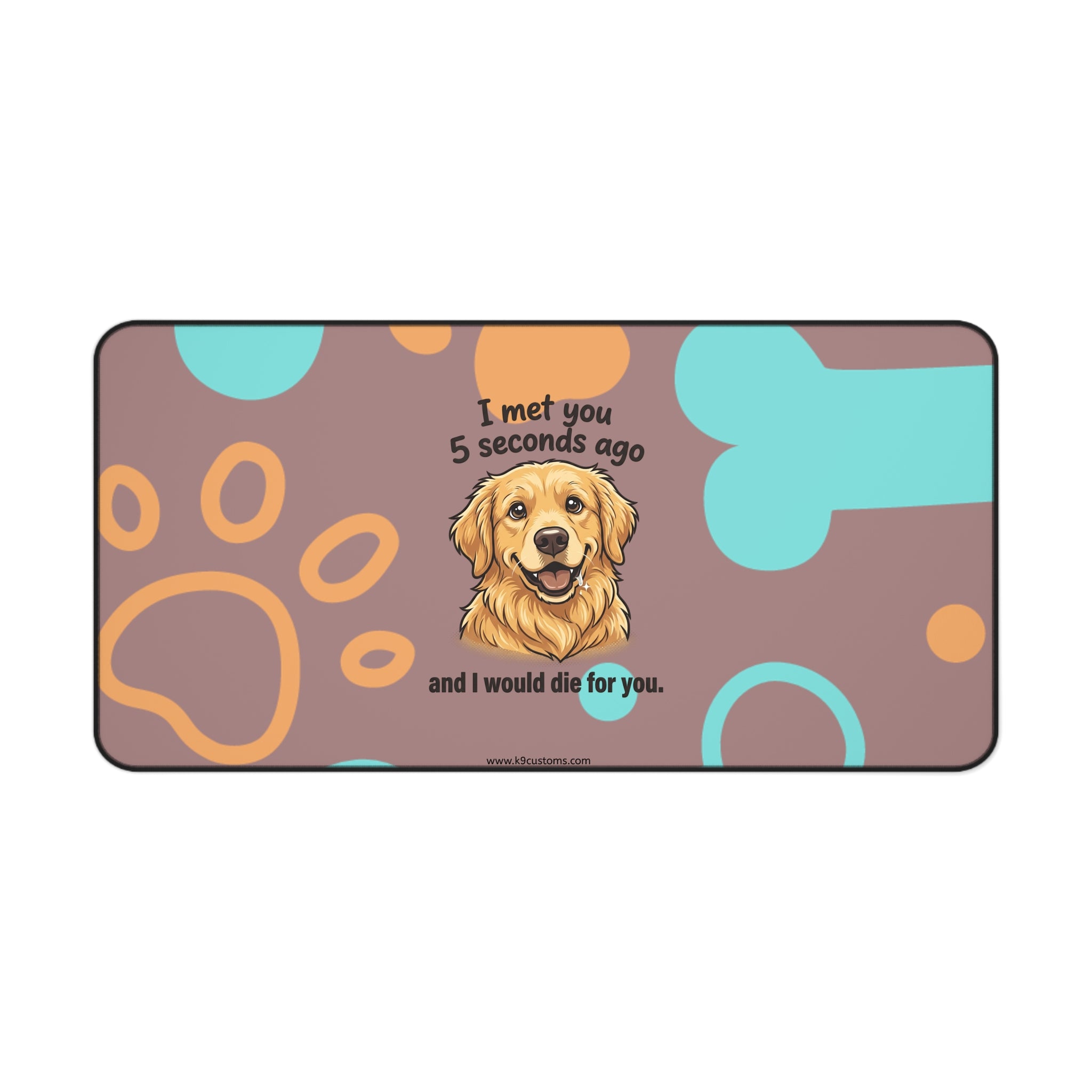 Golden Retriever Desk Mat – “I met you 5 seconds ago and I would die for you” Cute Dog Paw & Bone Mouse Pad