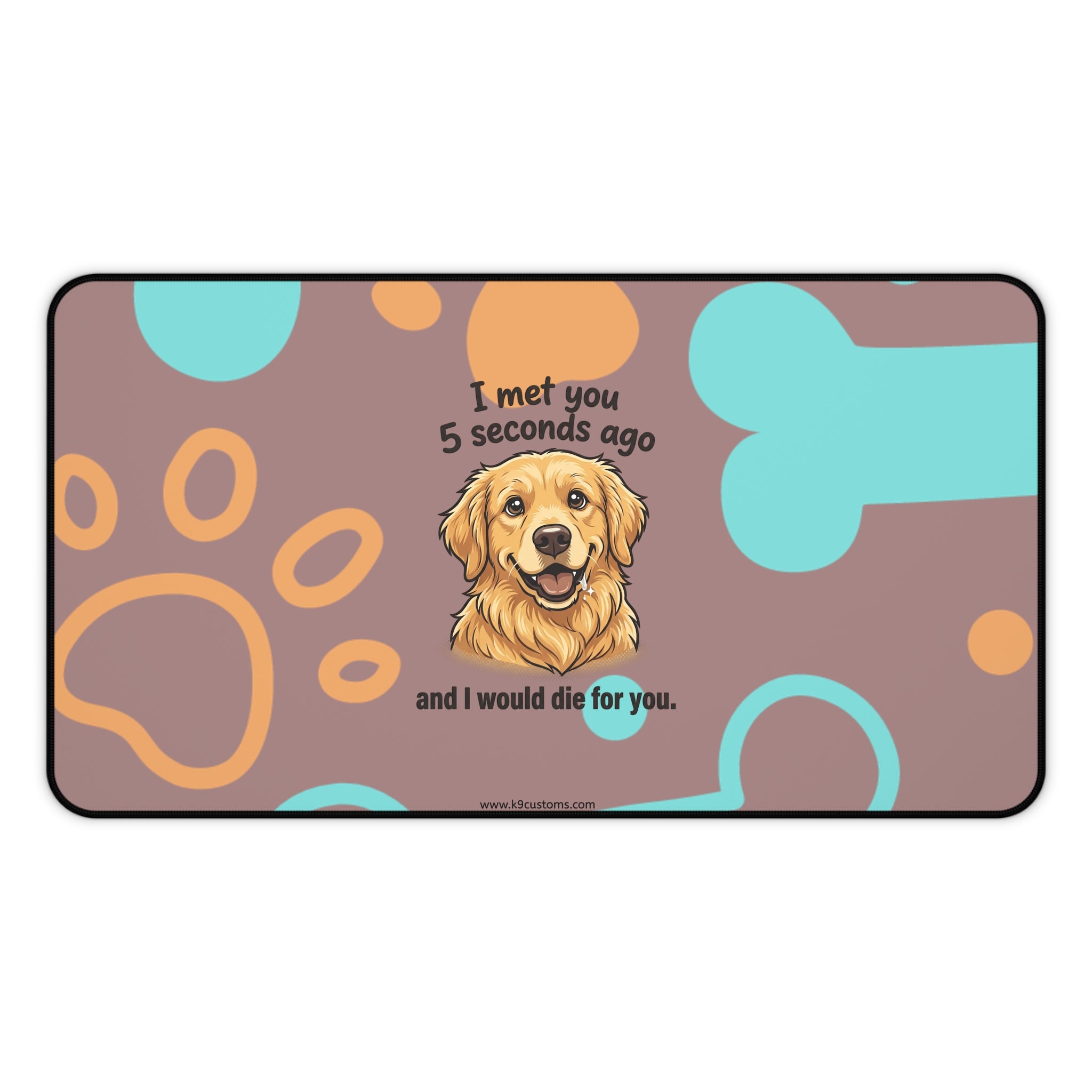 Golden Retriever Desk Mat – “I met you 5 seconds ago and I would die for you” Cute Dog Paw & Bone Mouse Pad