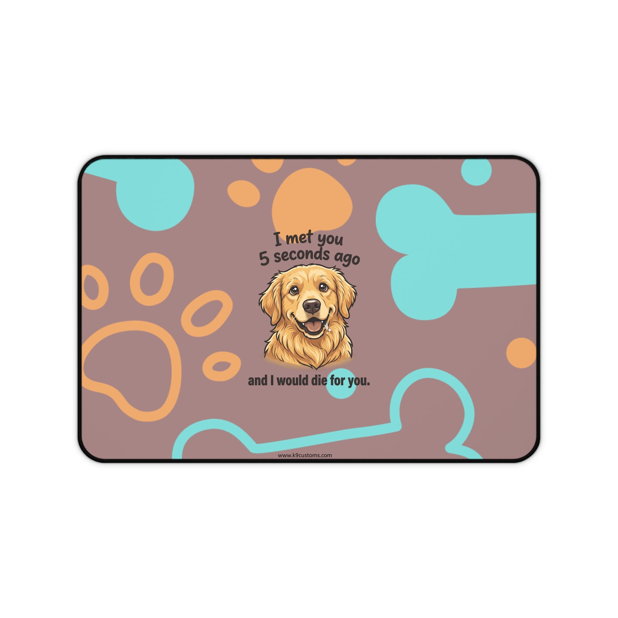 Golden Retriever Desk Mat – “I met you 5 seconds ago and I would die for you” Cute Dog Paw & Bone Mouse Pad